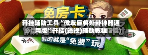 开挂辅助工具“微友麻将外卦神器通用版”开挂(透视)辅助教程-第3张图片