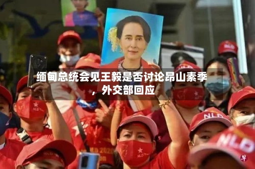 缅甸总统会见王毅是否讨论昂山素季，外交部回应