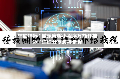 辅助神器“微乐麻将小程序万能开挂器”详细分享装挂步骤-第3张图片