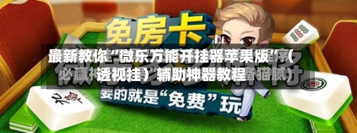 最新教你“微乐万能开挂器苹果版”（透视挂）辅助神器教程-第2张图片