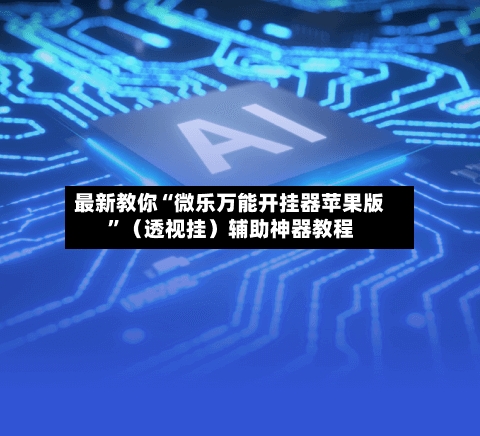 最新教你“微乐万能开挂器苹果版”（透视挂）辅助神器教程