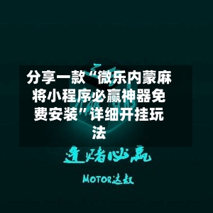 分享一款“微乐内蒙麻将小程序必赢神器免费安装	”详细开挂玩法-第2张图片