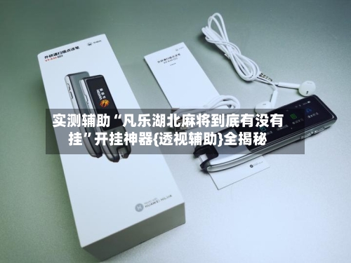 实测辅助“凡乐湖北麻将到底有没有挂”开挂神器{透视辅助}全揭秘