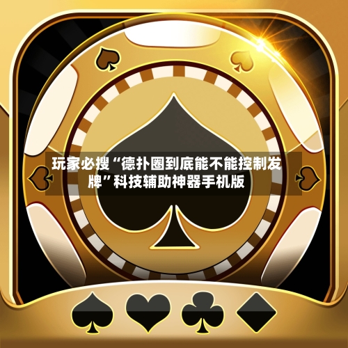玩家必搜“德扑圈到底能不能控制发牌	”科技辅助神器手机版-第2张图片
