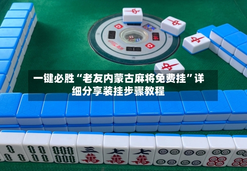 一键必胜“老友内蒙古麻将免费挂	”详细分享装挂步骤教程-第2张图片