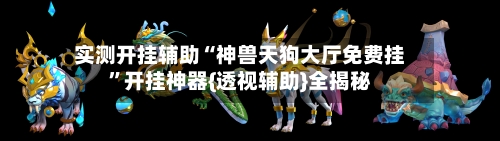 实测开挂辅助“神兽天狗大厅免费挂”开挂神器{透视辅助}全揭秘