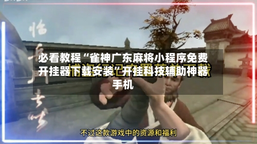 必看教程“雀神广东麻将小程序免费开挂器下载安装”开挂科技辅助神器手机-第2张图片