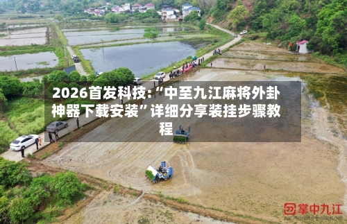 2026首发科技:“中至九江麻将外卦神器下载安装”详细分享装挂步骤教程-第3张图片