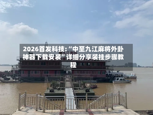 2026首发科技:“中至九江麻将外卦神器下载安装”详细分享装挂步骤教程-第2张图片