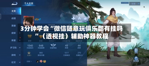 3分钟学会“微信随意玩俱乐部有挂吗”（透视挂）辅助神器教程-第2张图片