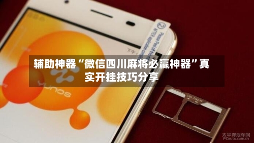 辅助神器“微信四川麻将必赢神器”真实开挂技巧分享