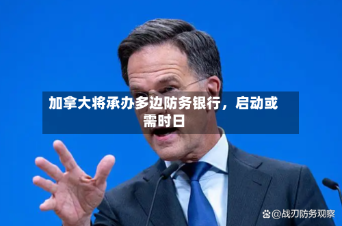 加拿大将承办多边防务银行，启动或需时日-第2张图片