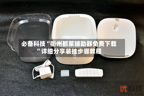 必备科技“衢州都莱辅助器免费下载”详细分享装挂步骤教程-第3张图片