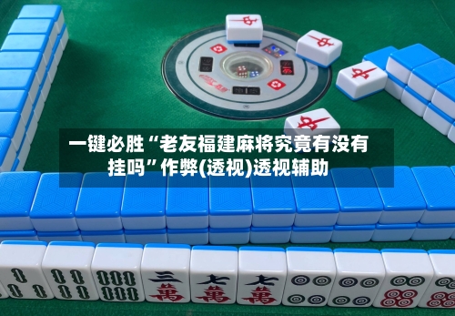 一键必胜“老友福建麻将究竟有没有挂吗”作弊(透视)透视辅助