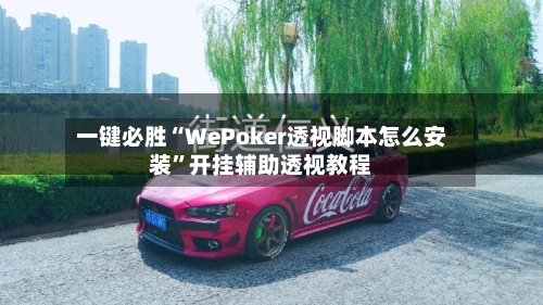 一键必胜“WePoker透视脚本怎么安装”开挂辅助透视教程-第2张图片