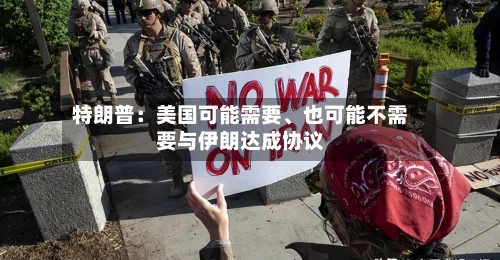 特朗普：美国可能需要、也可能不需要与伊朗达成协议-第2张图片