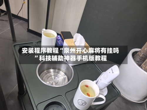 安装程序教程“泉州开心麻将有挂吗”科技辅助神器手机版教程-第3张图片