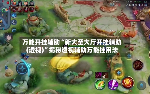 万能开挂辅助“新大圣大厅开挂辅助(透视)”揭秘透视辅助万能挂用法-第2张图片