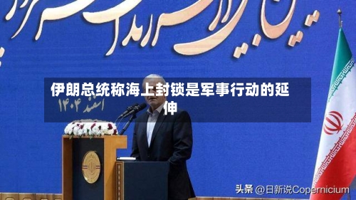 伊朗总统称海上封锁是军事行动的延伸