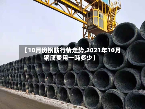 【10月份钢筋行情走势,2021年10月钢筋费用一吨多少】