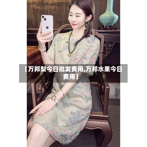 【万邦梨今日批发费用,万邦水果今日费用】-第2张图片