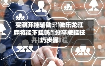 实测开挂辅助:“微乐龙江麻将能下挂吗	”分享装挂技巧步骤-第2张图片