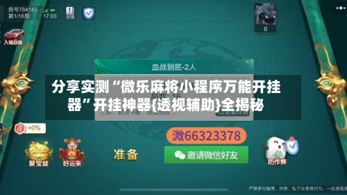 分享实测“微乐麻将小程序万能开挂器”开挂神器{透视辅助}全揭秘