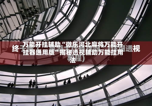 万能开挂辅助“微乐河北麻将万能开挂器通用版”揭秘透视辅助万能挂用法-第2张图片