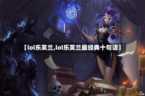 【lol乐芙兰,lol乐芙兰最经典十句话】-第3张图片