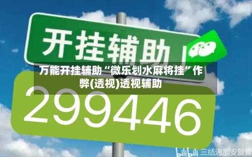 万能开挂辅助“微乐划水麻将挂	”作弊(透视)透视辅助-第2张图片