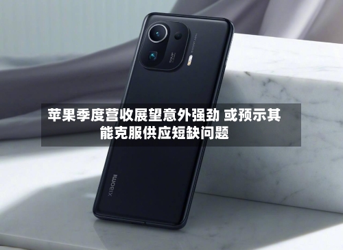 苹果季度营收展望意外强劲 或预示其能克服供应短缺问题-第2张图片