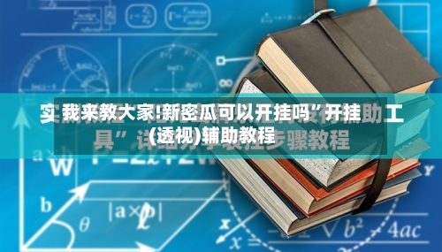 我来教大家!新密瓜可以开挂吗”开挂(透视)辅助教程