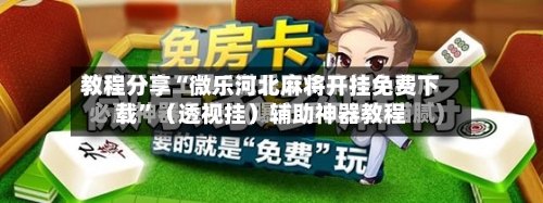 教程分享“微乐河北麻将开挂免费下载”（透视挂）辅助神器教程