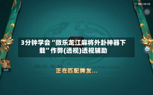 3分钟学会“微乐龙江麻将外卦神器下载”作弊(透视)透视辅助-第3张图片
