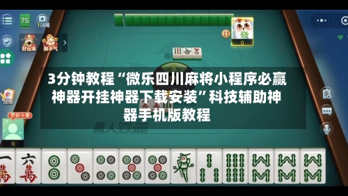 3分钟教程“微乐四川麻将小程序必赢神器开挂神器下载安装”科技辅助神器手机版教程-第2张图片
