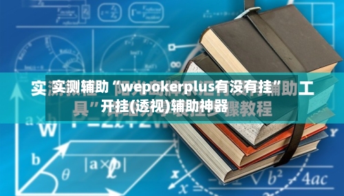 实测辅助“wepokerplus有没有挂”开挂(透视)辅助神器