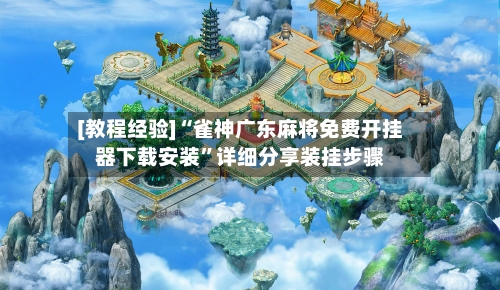 [教程经验]“雀神广东麻将免费开挂器下载安装”详细分享装挂步骤