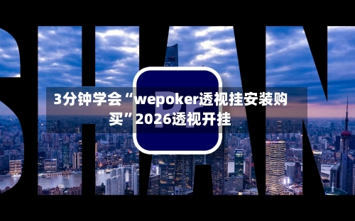 3分钟学会“wepoker透视挂安装购买”2026透视开挂-第3张图片