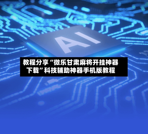 教程分享“微乐甘肃麻将开挂神器下载”科技辅助神器手机版教程-第3张图片