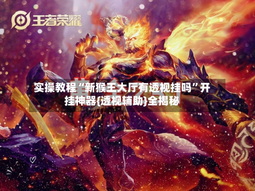 实操教程“新猴王大厅有透视挂吗”开挂神器{透视辅助}全揭秘-第2张图片