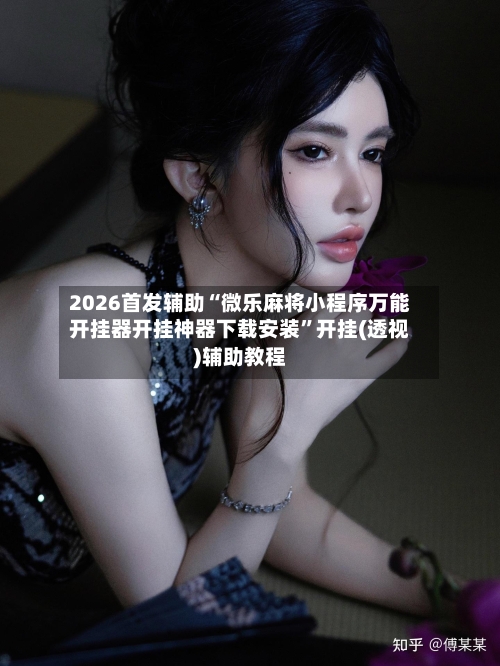 2026首发辅助“微乐麻将小程序万能开挂器开挂神器下载安装	”开挂(透视)辅助教程-第2张图片