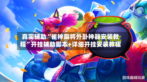 真实辅助“雀神麻将外卦神器安装教程”开挂辅助脚本+详细开挂安装教程-第3张图片