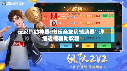玩家辅助神器:微乐亲友房辅助器	”详细透视辅助教程-第3张图片
