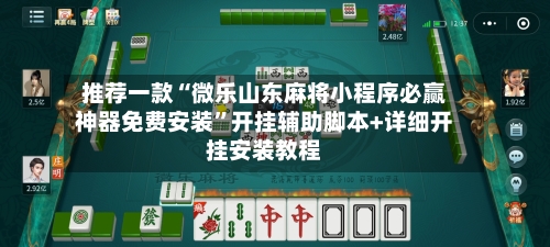 推荐一款“微乐山东麻将小程序必赢神器免费安装”开挂辅助脚本+详细开挂安装教程-第2张图片