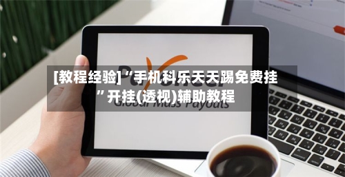 [教程经验]“手机科乐天天踢免费挂”开挂(透视)辅助教程-第2张图片