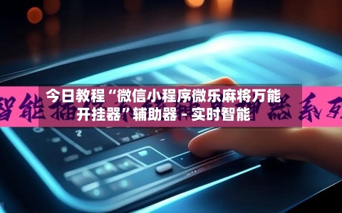 今日教程“微信小程序微乐麻将万能开挂器”辅助器 - 实时智能-第3张图片