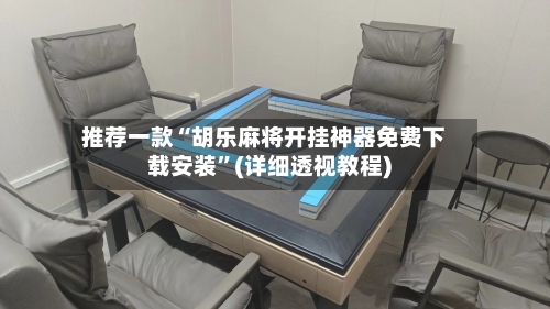 推荐一款“胡乐麻将开挂神器免费下载安装”(详细透视教程)-第3张图片