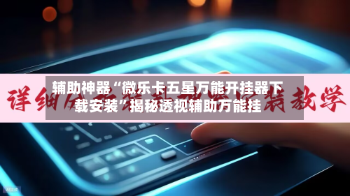 辅助神器“微乐卡五星万能开挂器下载安装	”揭秘透视辅助万能挂-第3张图片