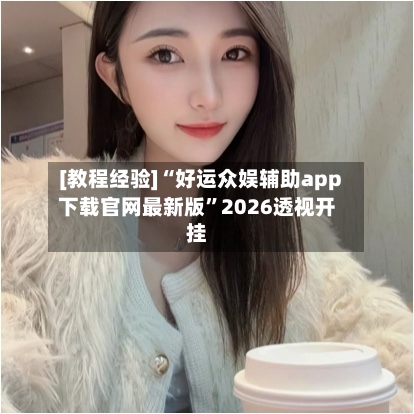 [教程经验]“好运众娱辅助app下载官网最新版	”2026透视开挂-第2张图片