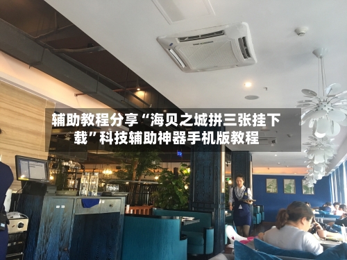 辅助教程分享“海贝之城拼三张挂下载	”科技辅助神器手机版教程-第3张图片